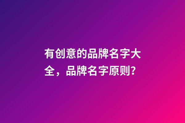 有创意的品牌名字大全，品牌名字原则？-第1张-商标起名-玄机派