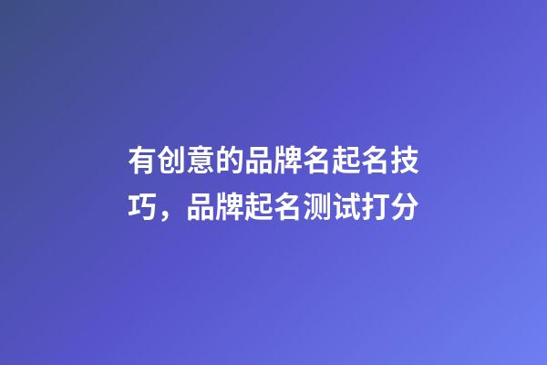 有创意的品牌名起名技巧，品牌起名测试打分-第1张-商标起名-玄机派