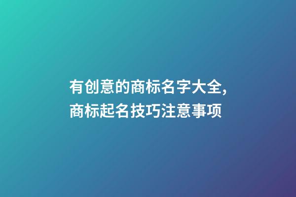 有创意的商标名字大全,商标起名技巧注意事项-第1张-商标起名-玄机派