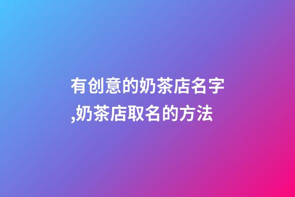 有创意的奶茶店名字,奶茶店取名的方法-第1张-店铺起名-玄机派