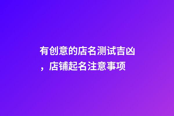 有创意的店名测试吉凶，店铺起名注意事项-第1张-店铺起名-玄机派