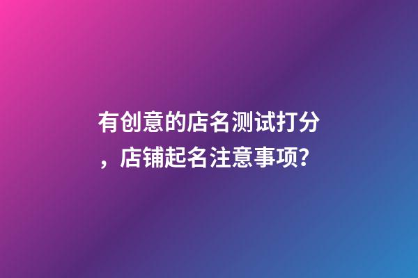 有创意的店名测试打分，店铺起名注意事项？-第1张-店铺起名-玄机派