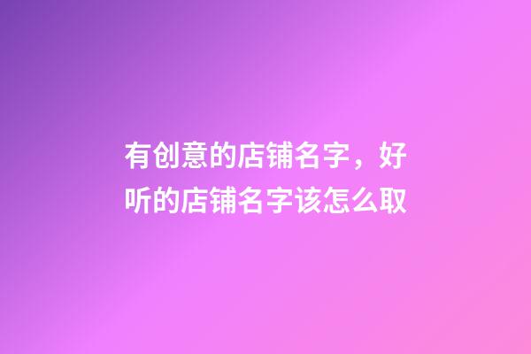 有创意的店铺名字，好听的店铺名字该怎么取