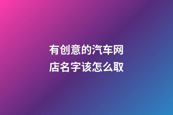 有创意的汽车网店名字该怎么取-第1张-店铺起名-玄机派