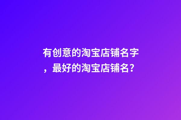 有创意的淘宝店铺名字，最好的淘宝店铺名？-第1张-店铺起名-玄机派
