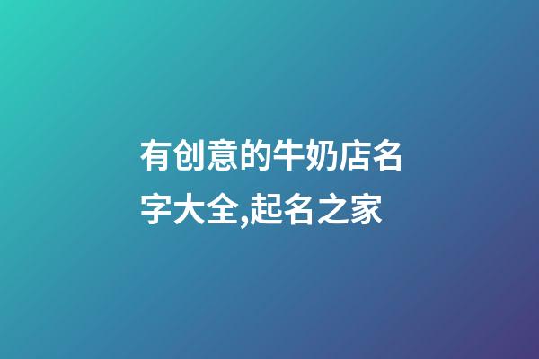 有创意的牛奶店名字大全,起名之家-第1张-店铺起名-玄机派