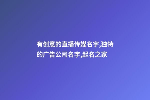 有创意的直播传媒名字,独特的广告公司名字,起名之家
