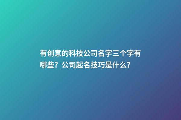 有创意的科技公司名字三个字有哪些？公司起名技巧是什么？-第1张-公司起名-玄机派