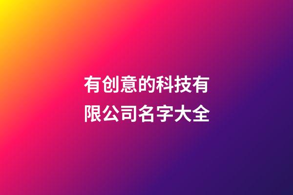 有创意的科技有限公司名字大全-第1张-公司起名-玄机派