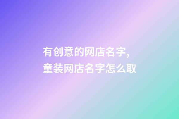 有创意的网店名字,童装网店名字怎么取-第1张-店铺起名-玄机派
