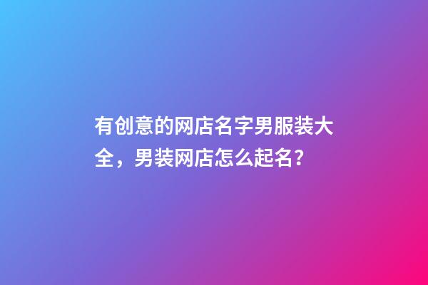有创意的网店名字男服装大全，男装网店怎么起名？-第1张-店铺起名-玄机派