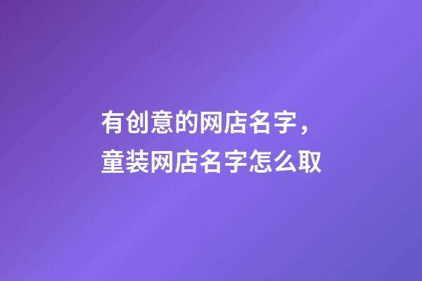 有创意的网店名字，童装网店名字怎么取-第1张-店铺起名-玄机派