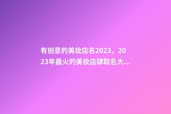 有创意的美妆店名2023，2023年最火的美妆店肆取名大全-第1张-店铺起名-玄机派