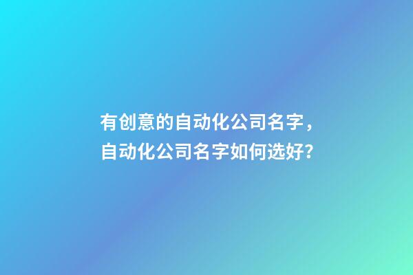 有创意的自动化公司名字，自动化公司名字如何选好？