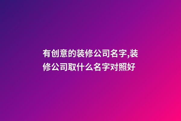 有创意的装修公司名字,装修公司取什么名字对照好-第1张-公司起名-玄机派