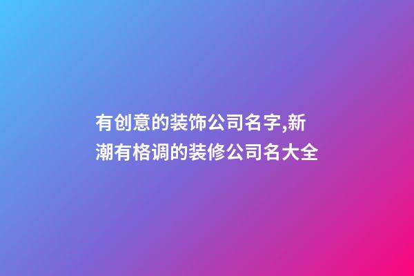 有创意的装饰公司名字,新潮有格调的装修公司名大全-第1张-公司起名-玄机派