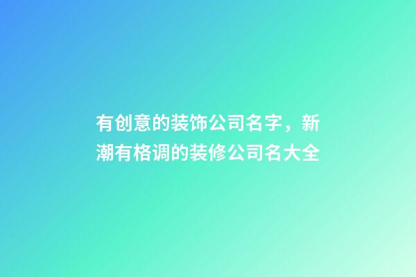 有创意的装饰公司名字，新潮有格调的装修公司名大全-第1张-公司起名-玄机派