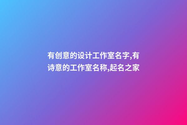 有创意的设计工作室名字,有诗意的工作室名称,起名之家-第1张-店铺起名-玄机派