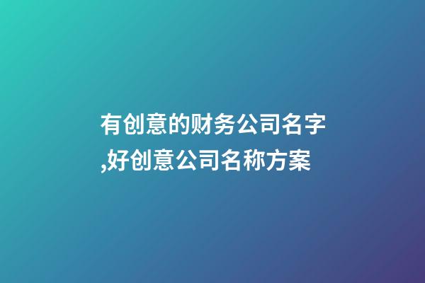 有创意的财务公司名字,好创意公司名称方案-第1张-公司起名-玄机派