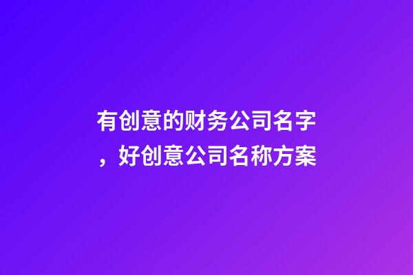 有创意的财务公司名字，好创意公司名称方案-第1张-公司起名-玄机派