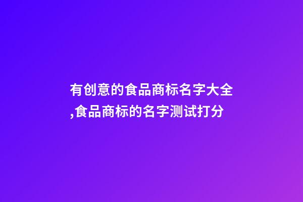 有创意的食品商标名字大全,食品商标的名字测试打分-第1张-商标起名-玄机派