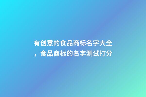 有创意的食品商标名字大全，食品商标的名字测试打分