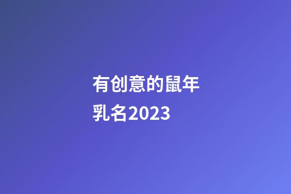 有创意的鼠年乳名2023