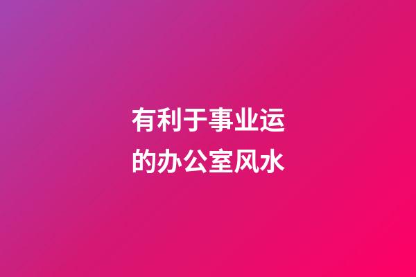 有利于事业运的办公室风水