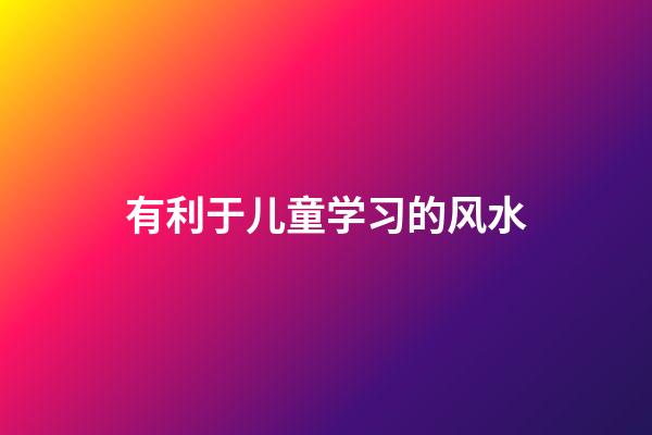 有利于儿童学习的风水