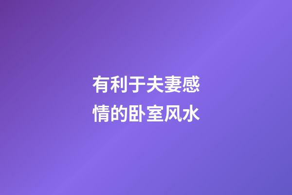 有利于夫妻感情的卧室风水