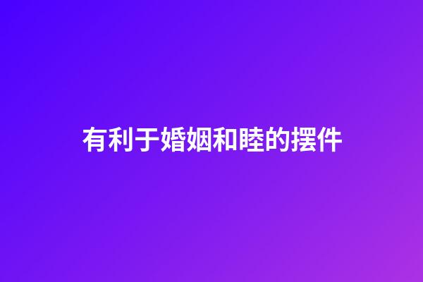 有利于婚姻和睦的摆件