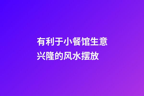 有利于小餐馆生意兴隆的风水摆放