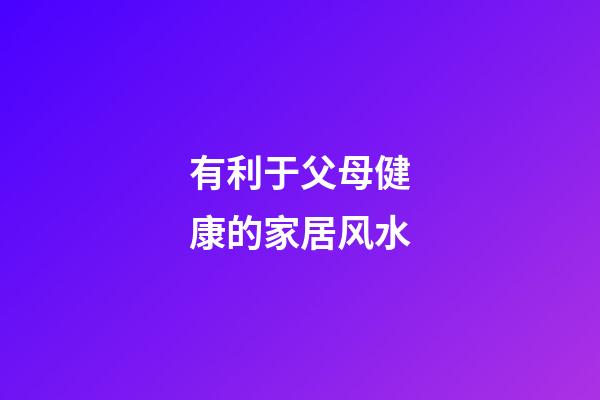 有利于父母健康的家居风水