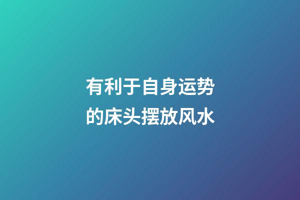 有利于自身运势的床头摆放风水