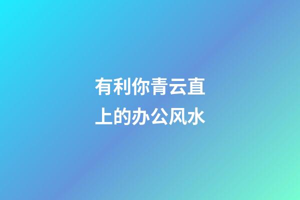 有利你青云直上的办公风水