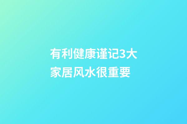 有利健康谨记3大家居风水很重要