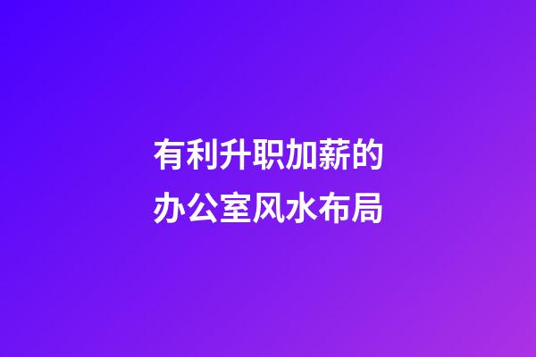 有利升职加薪的办公室风水布局