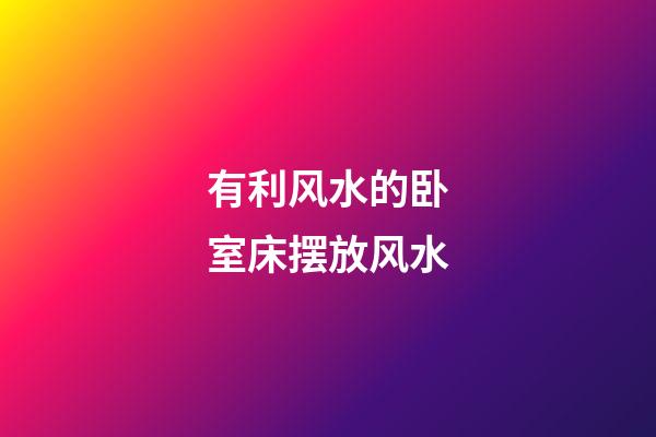 有利风水的卧室床摆放风水