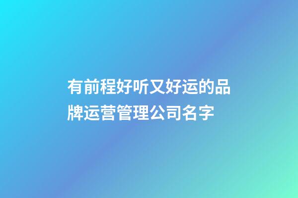 有前程好听又好运的品牌运营管理公司名字-第1张-公司起名-玄机派