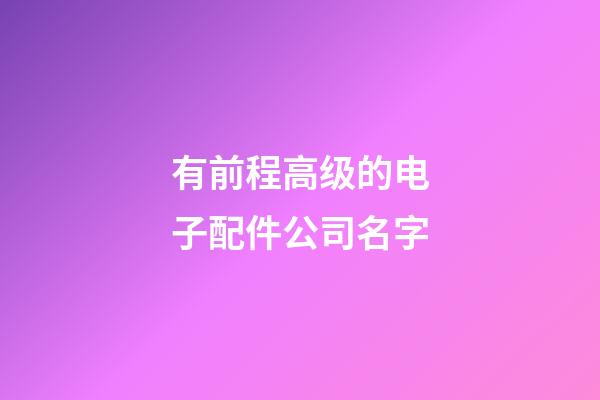 有前程高级的电子配件公司名字-第1张-公司起名-玄机派