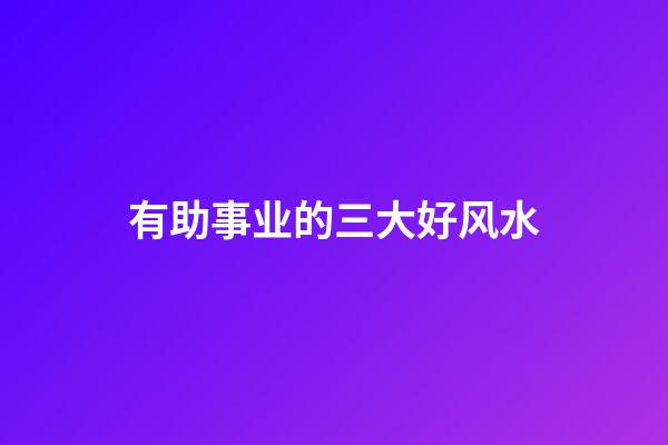 有助事业的三大好风水