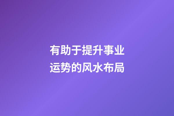 有助于提升事业运势的风水布局