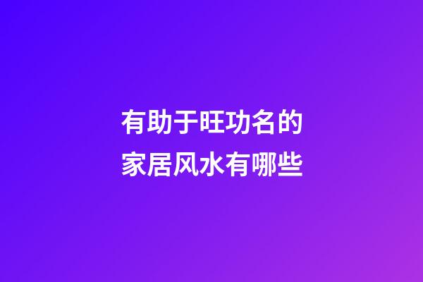 有助于旺功名的家居风水有哪些