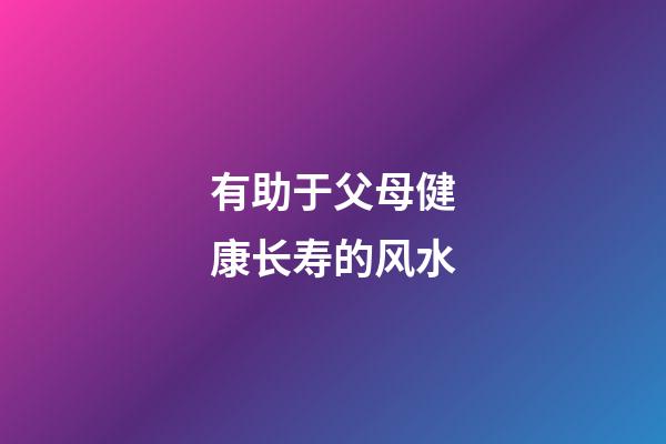 有助于父母健康长寿的风水