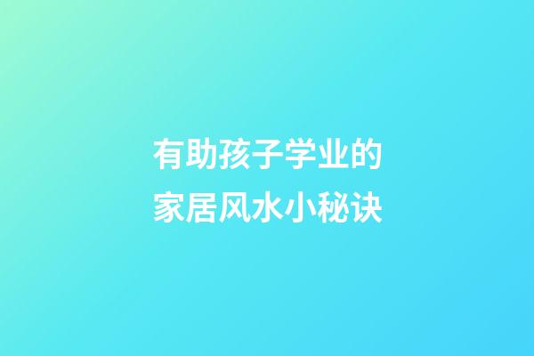 有助孩子学业的家居风水小秘诀