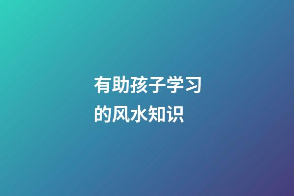 有助孩子学习的风水知识
