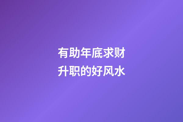 有助年底求财升职的好风水