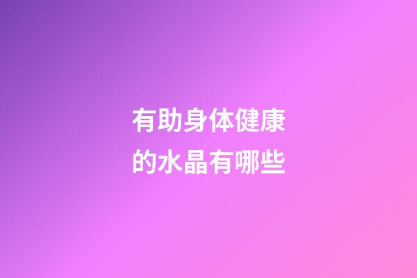 有助身体健康的水晶有哪些