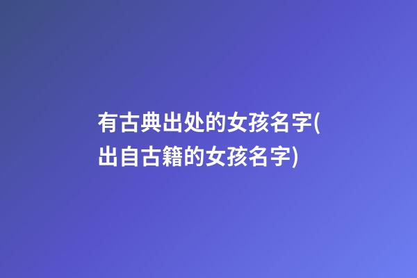 有古典出处的女孩名字(出自古籍的女孩名字)