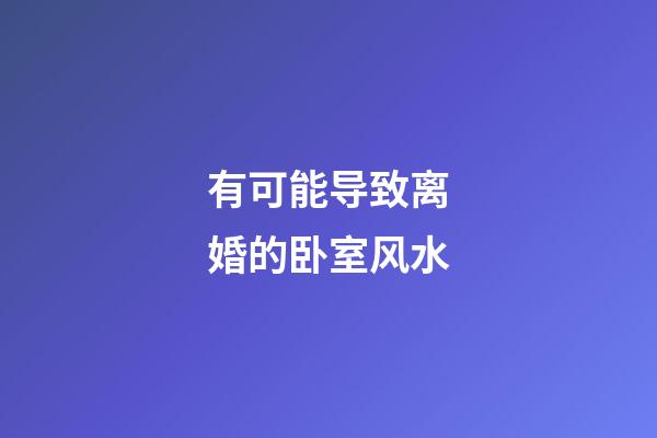 有可能导致离婚的卧室风水